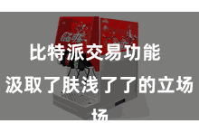 比特派交易功能 汲取了肤浅了了的立场